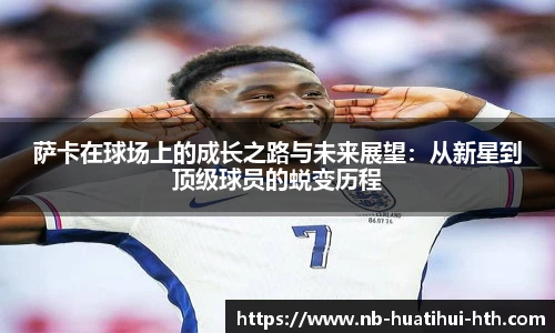 萨卡在球场上的成长之路与未来展望：从新星到顶级球员的蜕变历程