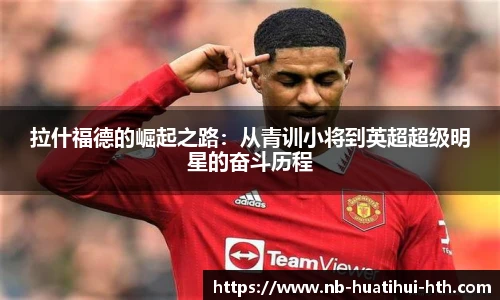 拉什福德的崛起之路：从青训小将到英超超级明星的奋斗历程