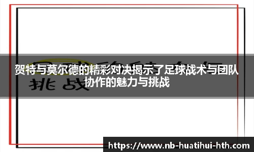 贺特与莫尔德的精彩对决揭示了足球战术与团队协作的魅力与挑战