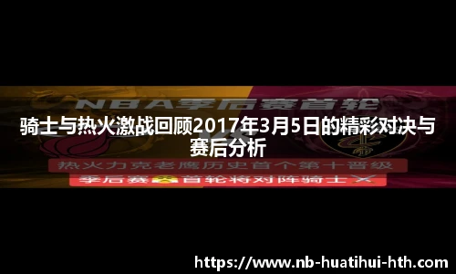 骑士与热火激战回顾2017年3月5日的精彩对决与赛后分析