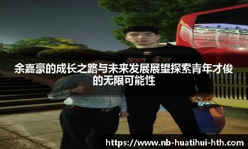 余嘉豪的成长之路与未来发展展望探索青年才俊的无限可能性