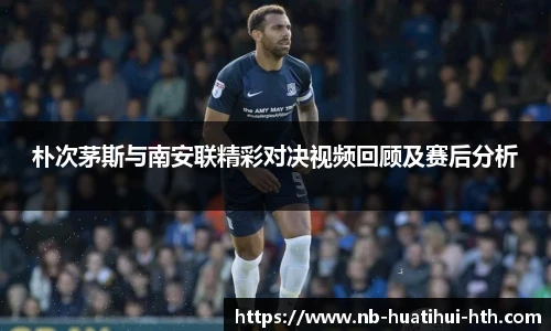 朴次茅斯与南安联精彩对决视频回顾及赛后分析