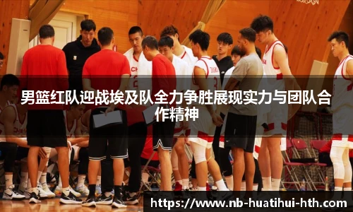 男篮红队迎战埃及队全力争胜展现实力与团队合作精神